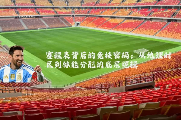 赛程表背后的竞技密码：从地理时区到体能分配的底层逻辑