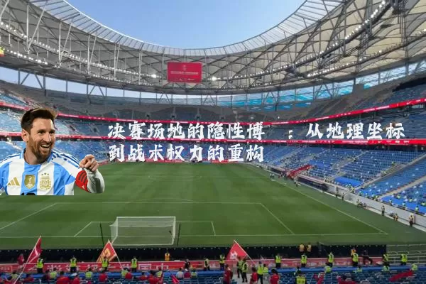 决赛场地的隐性博弈：从地理坐标到战术权力的重构