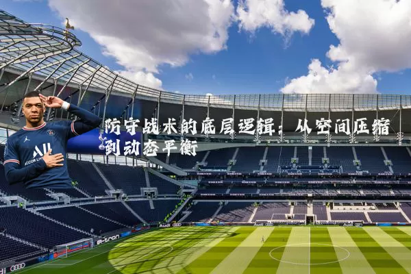 防守战术的底层逻辑：从空间压缩到动态平衡