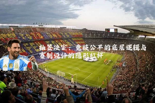 抽签决定：竞技公平的底层逻辑与赛制设计的隐形杠杆