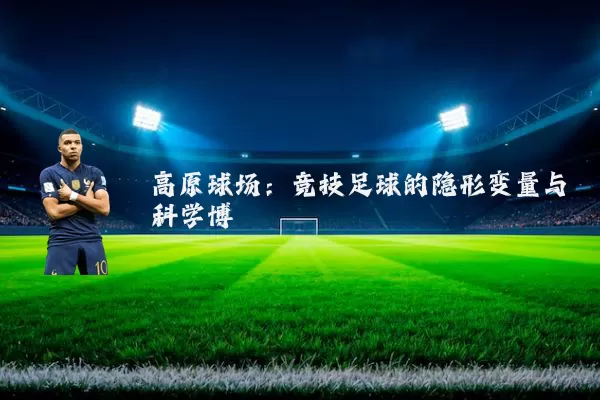 高原球场：竞技足球的隐形变量与科学博弈