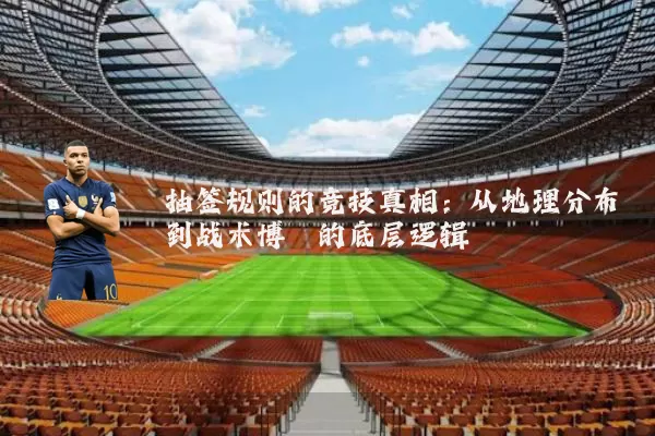 抽签规则的竞技真相：从地理分布到战术博弈的底层逻辑