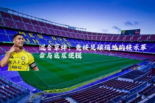 混合草坪：竞技足球场地的技术革命与底层逻辑