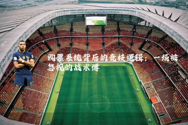 购票系统背后的竞技逻辑：一场被忽视的战术博弈