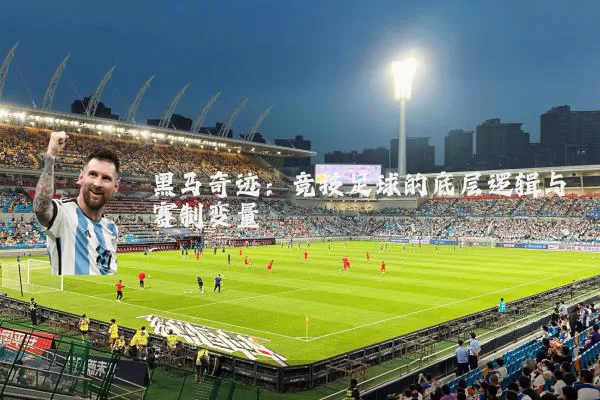 黑马奇迹:竞技足球的底层逻辑与赛制变量