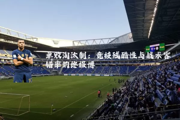 单败淘汰制：竞技残酷性与战术容错率的终极博弈