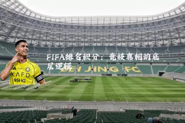 FIFA排名积分：竞技真相的底层逻辑