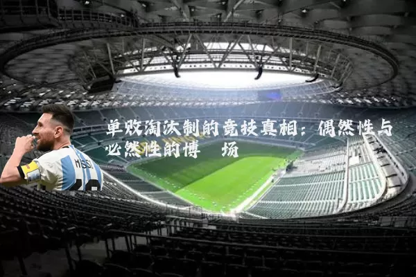 单败淘汰制的竞技真相：偶然性与必然性的博弈场