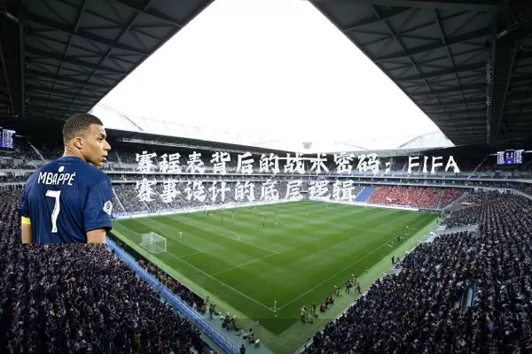 赛程表背后的战术密码：FIFA赛事设计的底层逻辑