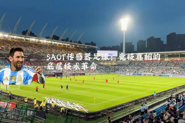 SAOT传感器足球:竞技真相的底层技术革命