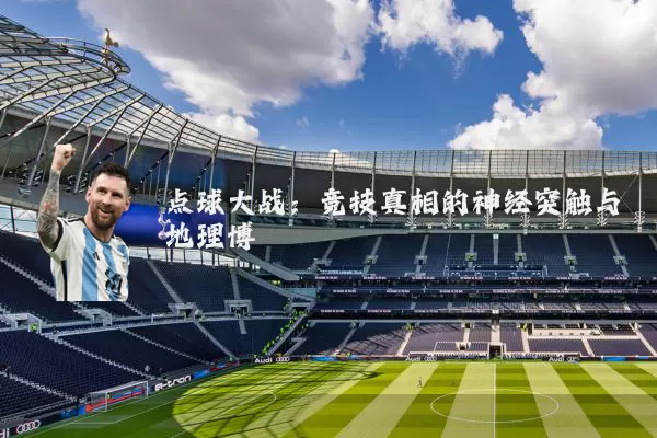 点球大战：竞技真相的神经突触与地理博弈